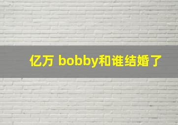 亿万 bobby和谁结婚了